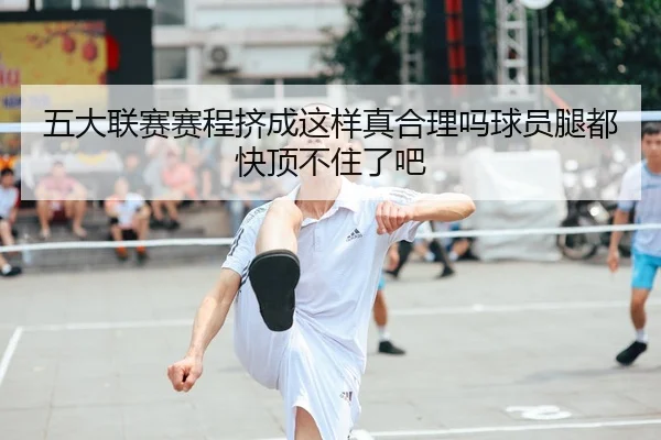 五大联赛赛程挤成这样真合理吗球员腿都快顶不住了吧