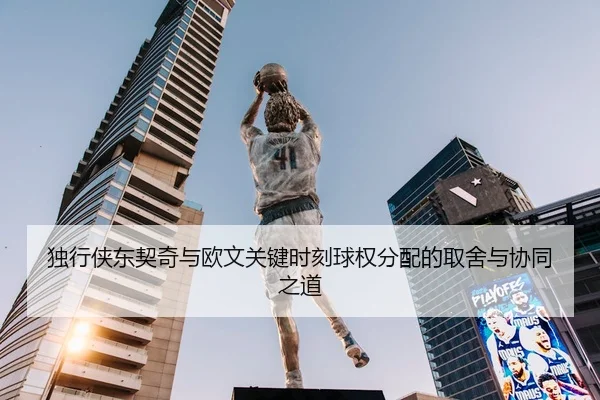 独行侠东契奇与欧文关键时刻球权分配的取舍与协同之道