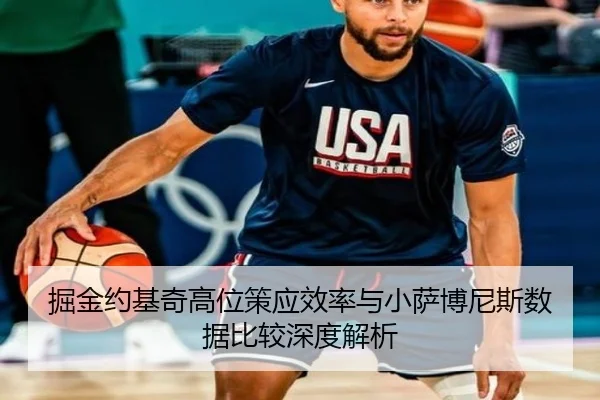 掘金约基奇高位策应效率与小萨博尼斯数据比较深度解析