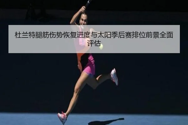 杜兰特腿筋伤势恢复进度与太阳季后赛排位前景全面评估