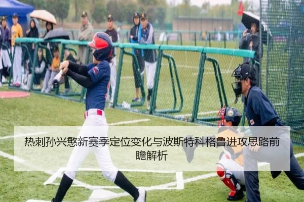 热刺孙兴慜新赛季定位变化与波斯特科格鲁进攻思路前瞻解析