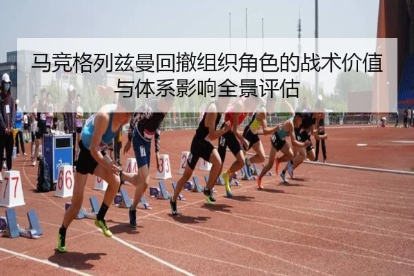 马竞格列兹曼回撤组织角色的战术价值与体系影响全景评估