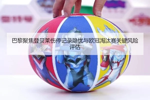 巴黎聚焦登贝莱伤停记录隐忧与欧冠淘汰赛关键风险评估