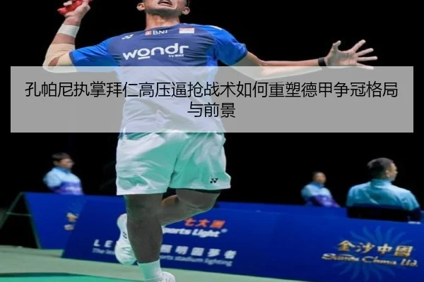 孔帕尼执掌拜仁高压逼抢战术如何重塑德甲争冠格局与前景