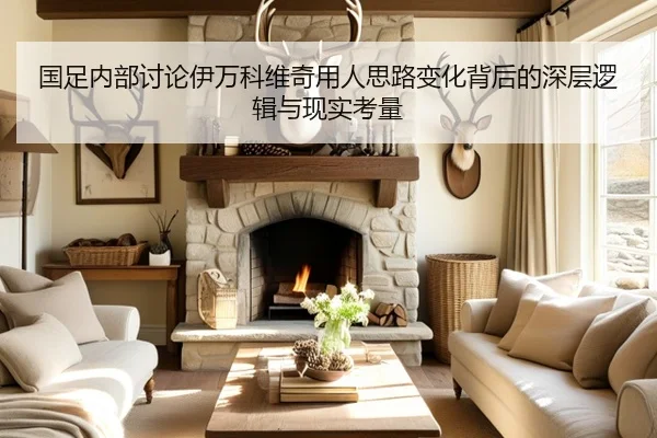 国足内部讨论伊万科维奇用人思路变化背后的深层逻辑与现实考量