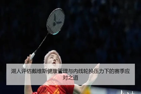湖人评估戴维斯健康管理与内线轮换压力下的赛季应对之道