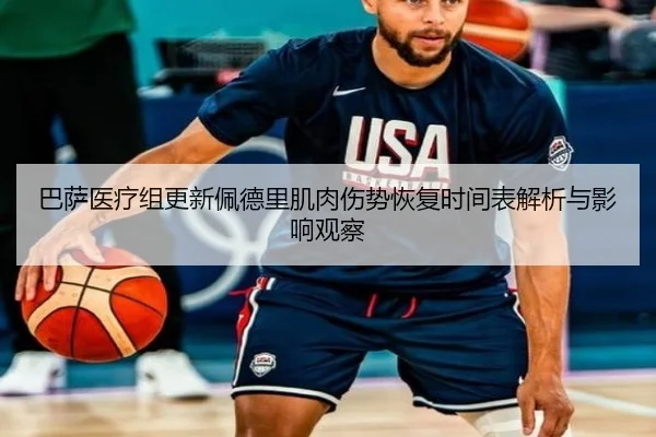 巴萨医疗组更新佩德里肌肉伤势恢复时间表解析与影响观察